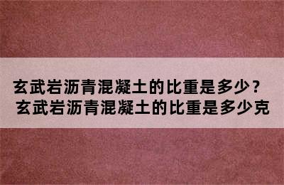 玄武岩沥青混凝土的比重是多少？ 玄武岩沥青混凝土的比重是多少克